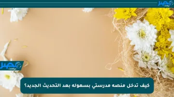 كيف تدخل منصة مدرستي بسهولة بعد التحديث الجديد؟